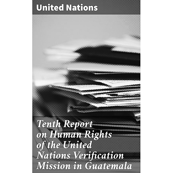 Tenth Report on Human Rights of the United Nations Verification Mission in Guatemala, United Nations