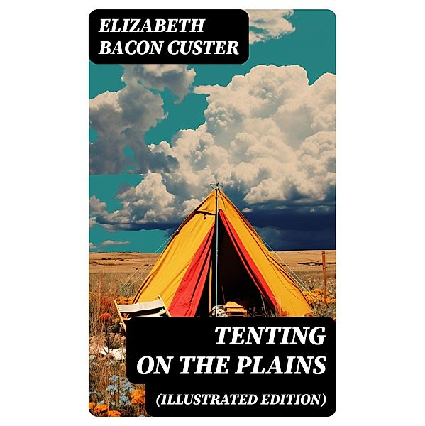 Tenting on the Plains (Illustrated Edition), Elizabeth Bacon Custer