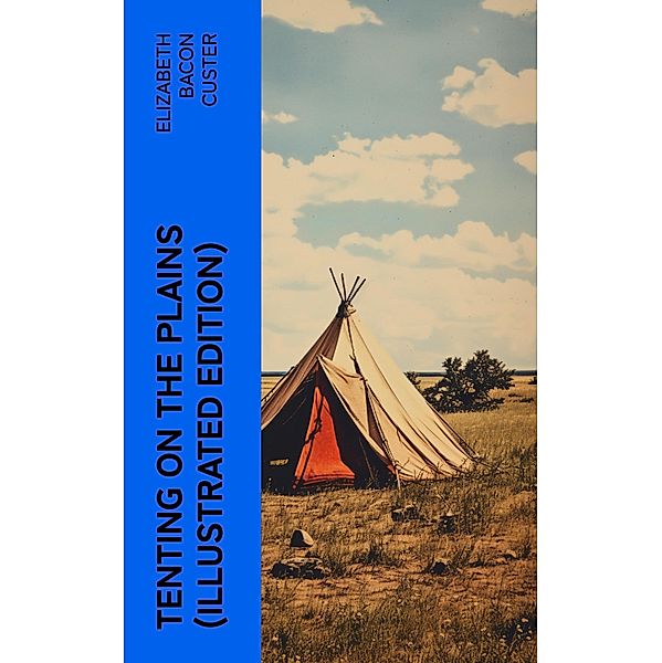 Tenting on the Plains (Illustrated Edition), Elizabeth Bacon Custer