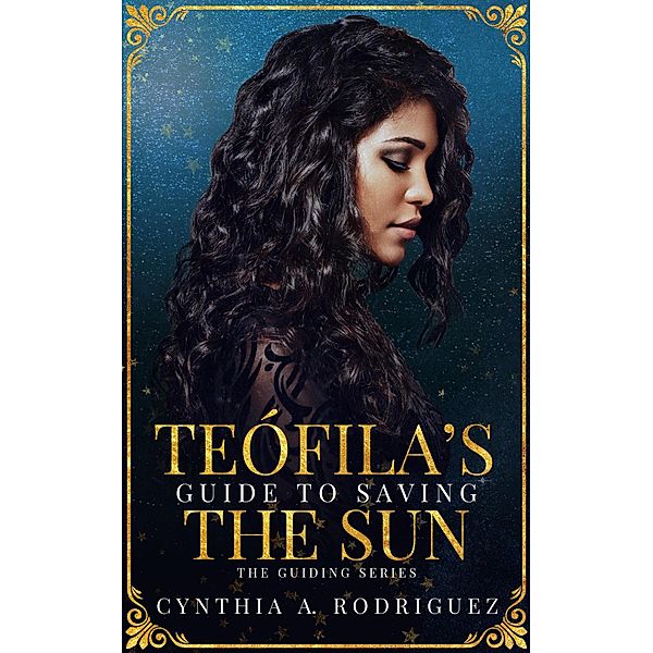 Teófila's Guide to Saving the Sun (The Guiding Series, #1) / The Guiding Series, Cynthia A. Rodriguez