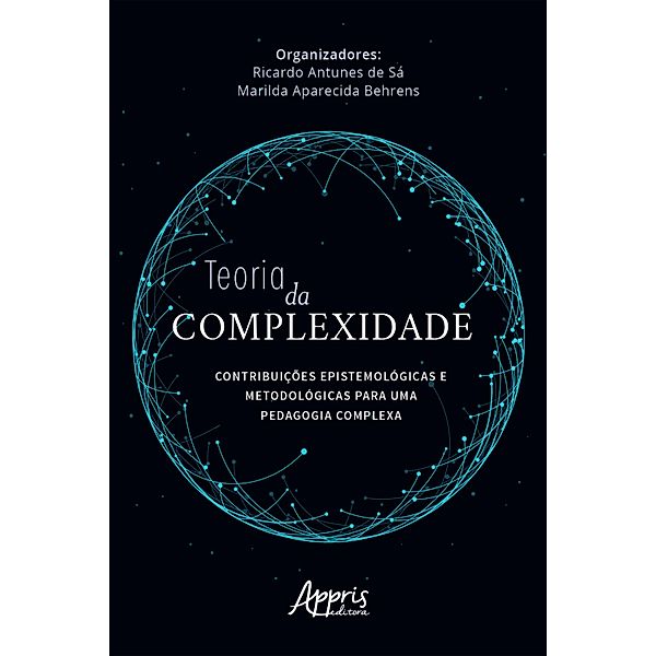 Teoria da Complexidade: Contribuições Epistemológicas e Metodológicas para uma Pedagogia Complexa, Marilda Aparecida Behrens, Ricardo Antunes de Sá