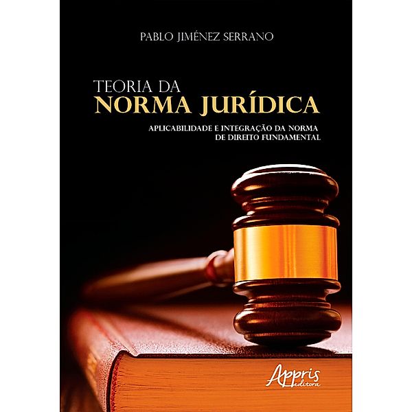 Teoria da Norma Jurídica: Aplicabilidade e Integração da Norma de Direito Fundamental, Pablo Jiménez Serrano