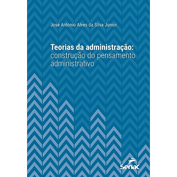Teorias da administração: construção do pensamento administrativo / Série Universitária, José Antonio Alves da Silva Junior
