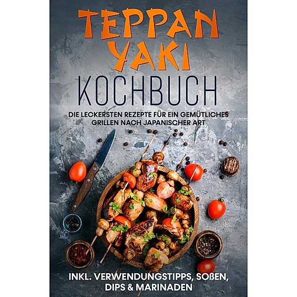 Teppan Yaki Kochbuch: Die leckersten Rezepte für ein gemütliches Grillen nach japanischer Art - inkl. Verwendungstipps, Soßen, Dips & Marinaden, Airi Nakamura