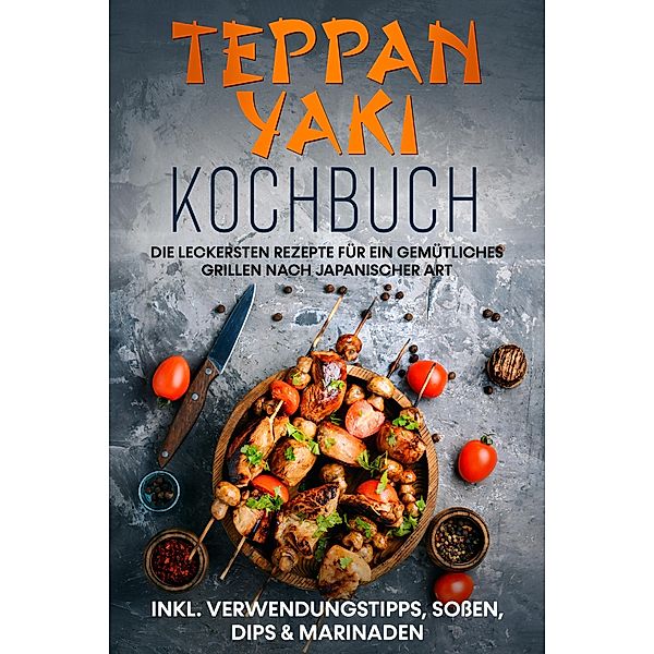 Teppan Yaki Kochbuch: Die leckersten Rezepte für ein gemütliches Grillen nach japanischer Art - inkl. Verwendungstipps, Sossen, Dips & Marinaden, Airi Nakamura