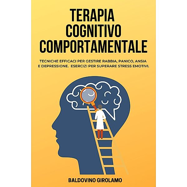 Terapia Cognitivo Comportamentale: Tecniche efficacy per gestire rabbia, panico, ansia e depressione.  Esercizi per superare stress emotivi., Baldovino Girolamo