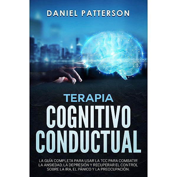 Terapia Cognitivo-Conductual,La Guía Completa para Usar la TCC, Daniel Patterson