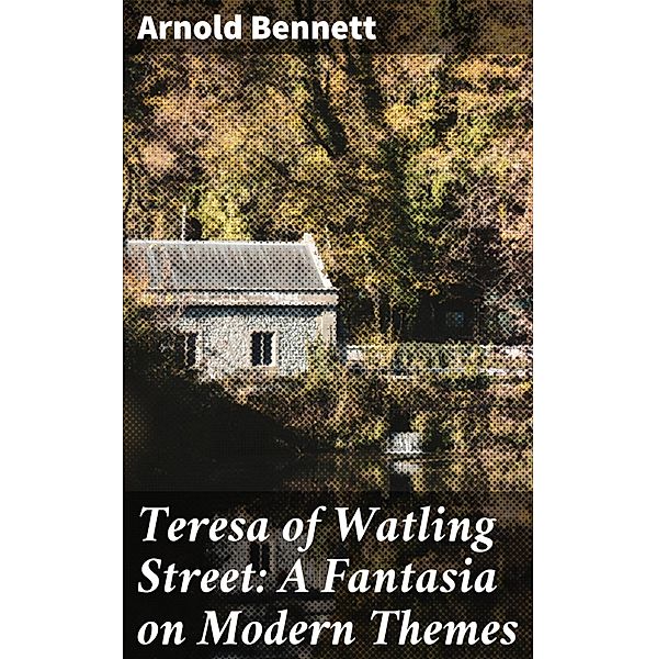 Teresa of Watling Street: A Fantasia on Modern Themes, Arnold Bennett
