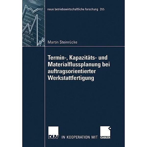 Termin-, Kapazitäts- und Materialflussplanung bei auftragsorientierter Werkstattfertigung / neue betriebswirtschaftliche forschung (nbf) Bd.355, Martin Steinrücke