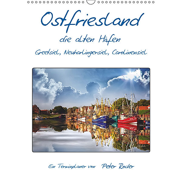 Terminplaner, Ostfriesland, die alten Häfen - Greetsiel, Neuharlingersiel, Carolinensiel (Wandkalender 2019 DIN A3 hoch), Peter Roder