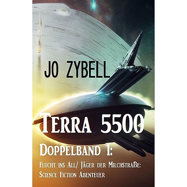 Terra 5500 - Doppelband 1: Flucht ins All/ Jäger der Milchstrasse: Science Fiction Abenteuer, Jo Zybell