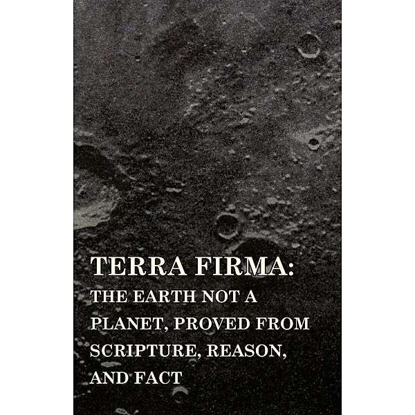 Terra Firma: the Earth Not a Planet, Proved from Scripture, Reason, and Fact, David Wardlaw Scott