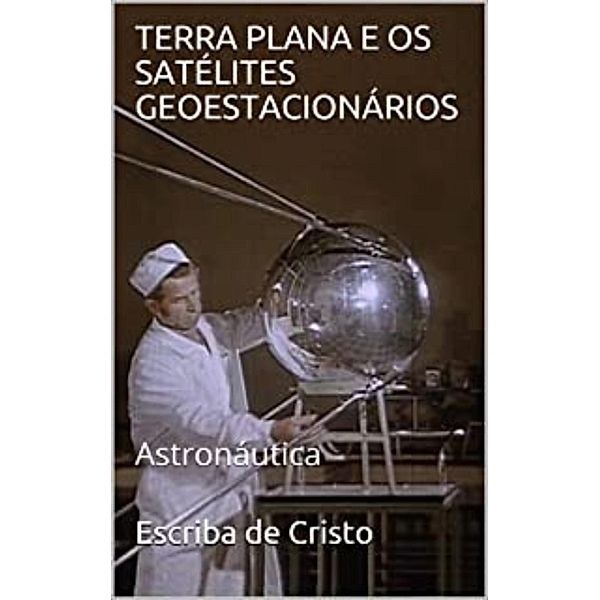 TERRA PLANA E OS SATÉLITES GEOESTACIONÁRIOS, Escriba de Cristo