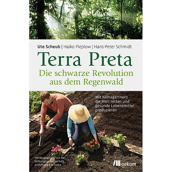 Terra Preta. Die schwarze Revolution aus dem Regenwald, Hans-Peter Schmidt, Ute Scheub, Haiko Pieplow