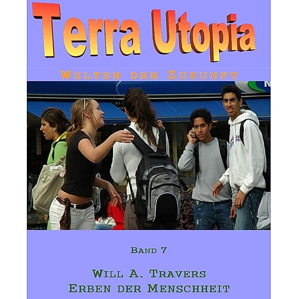 Terra Utopia 7 - Erben der Menschheit, Will A. Travers