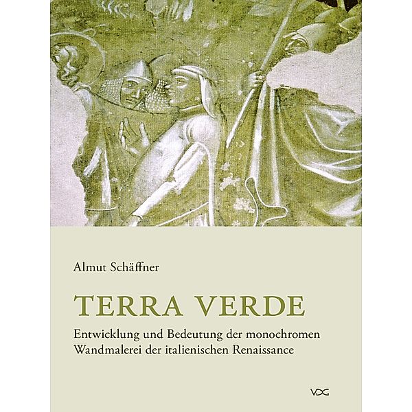 Terra verde. Entwicklung und Bedeutung der monochromen Wandmalerei der italienischen Renaissance, Almut Schäffner