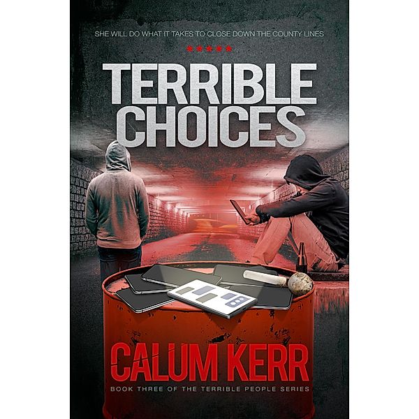 Terrible Choices: The County Lines Drug Dealers Are Killing Vulnerable Children. She Will Do Anything to Close Them Down, Calum Kerr