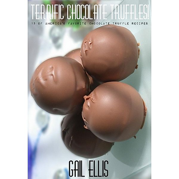 Terrific Chocolate Truffles! 15 of America's Favorite Chocolate Truffle Recipes, Gail Ellis