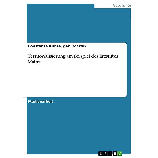 Territorialisierung am Beispiel des Erzstiftes Mainz, geb. Martin, Constanze Kunze