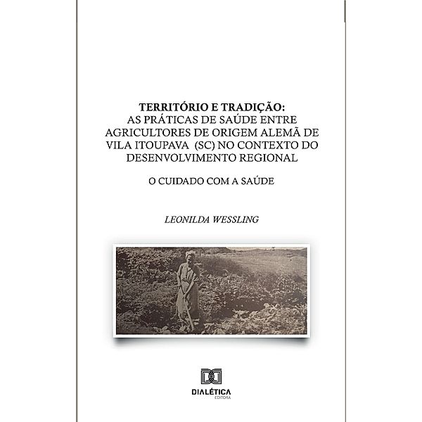 Território e Tradição: as práticas de saúde entre agricultores de origem alemã de Vila Itoupava (SC) no contexto do desenvolvimento regional, Leonilda Wessling