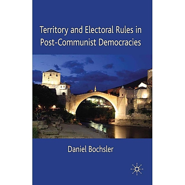 Territory and Electoral Rules in Post-Communist Democracies, Daniel Bochsler
