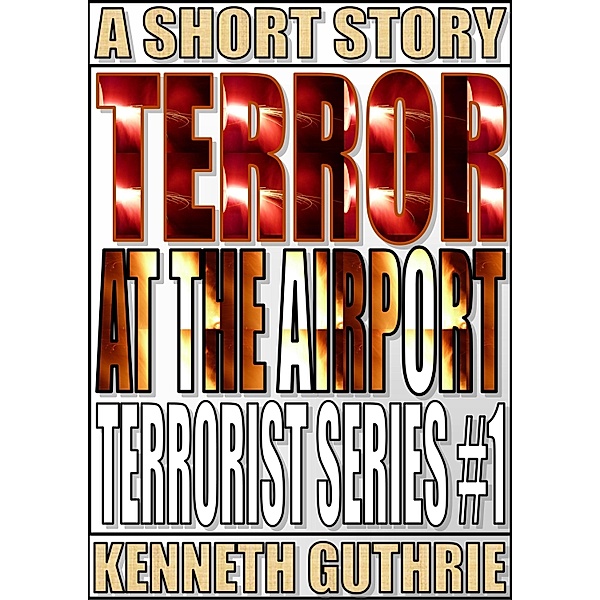 Terror At The Airport (Terrorist Series #1) / Lunatic Ink Publishing, Kenneth Guthrie