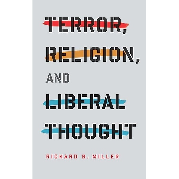 Terror, Religion, and Liberal Thought / Columbia Series on Religion and Politics, Richard Miller