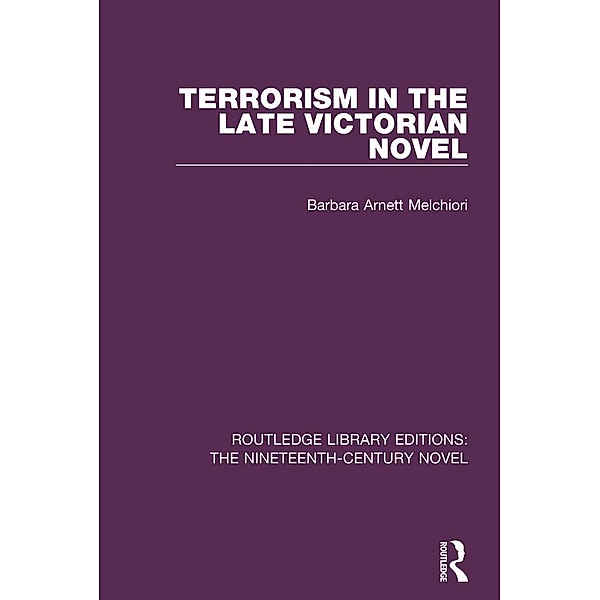 Terrorism in the Late Victorian Novel / Routledge Library Editions: The Nineteenth-Century Novel, Barbara Arnett Melchiori