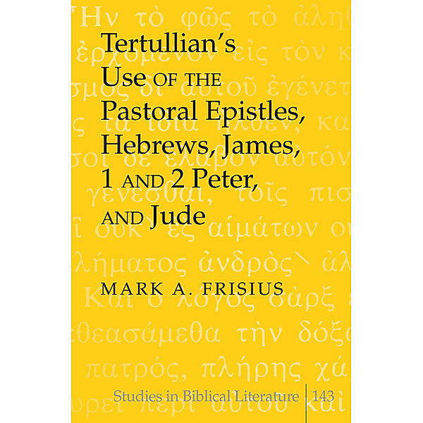 Tertullian's Use of the Pastoral Epistles, Hebrews, James, 1 and 2 Peter, and Jude, Mark A. Frisius