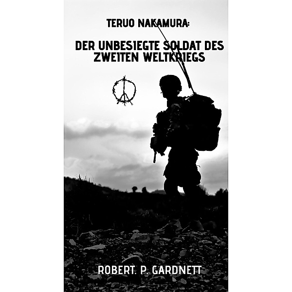 Teruo Nakamura: Der unbesiegte Soldat des Zweiten Weltkriegs, Robert. P. Gardnett