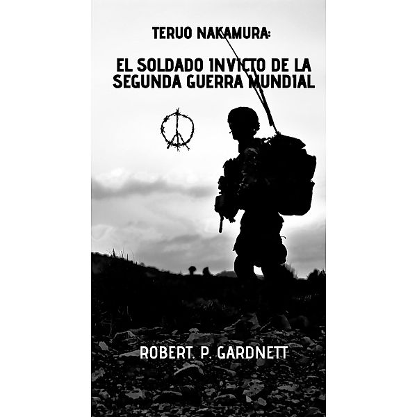 Teruo Nakamura: El soldado invicto de la Segunda Guerra Mundial, Robert. P. Gardnett