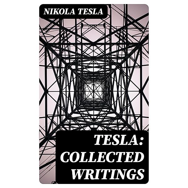 Tesla: Collected Writings, Nikola Tesla