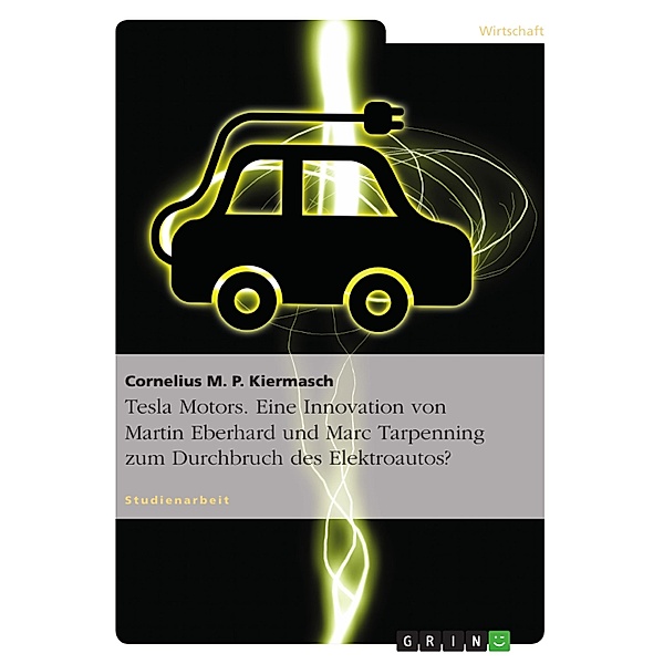 Tesla Motors. Eine Innovation von Martin Eberhard und Marc Tarpenning zum Durchbruch des Elektroautos?, Cornelius M. P. Kiermasch