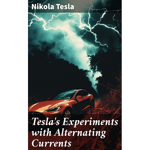 Tesla's Experiments with Alternating Currents, Nikola Tesla