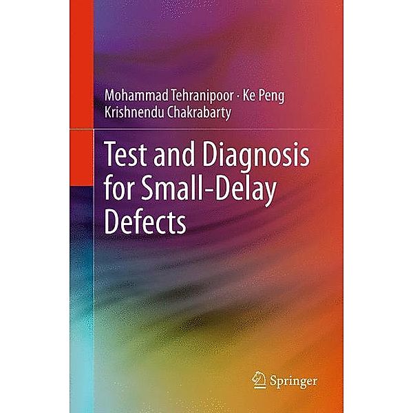 Test and Diagnosis for Small-Delay Defects, Mohammad Tehranipoor, Ke Peng, Krishnendu Chakrabarty