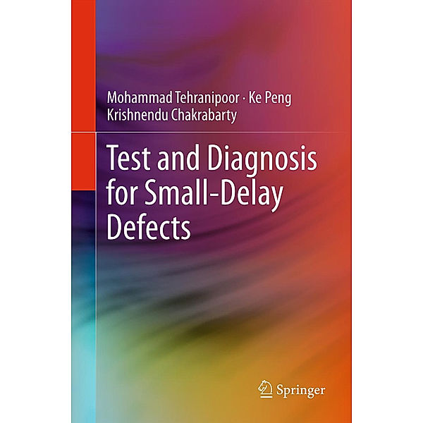 Test and Diagnosis for Small-Delay Defects, Mohammad Tehranipoor, Ke Peng, Krishnendu Chakrabarty