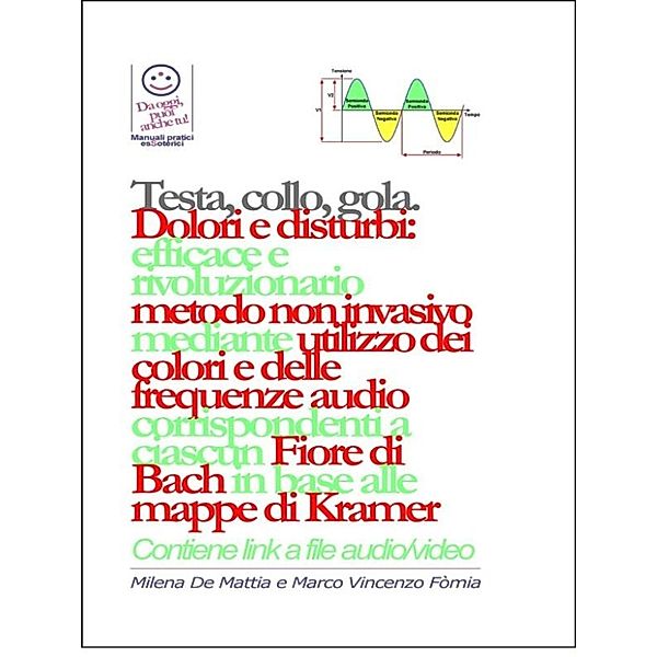 Testa, gola, collo - Dolori e disturbi: rivoluzionario ed efficace metodo non invasivo mediante l'utilizzo dei colori e delle frequenze corrispondenti a ciascun Fiore di Bach in base alle mappe di Kramer., Milena De Mattia, Fomia Marco