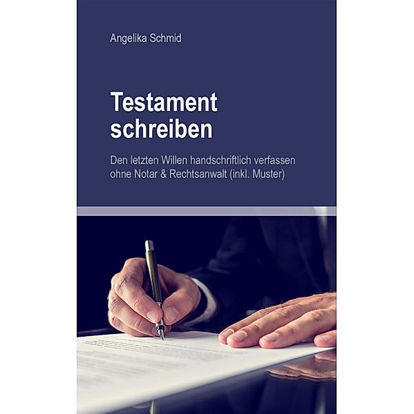 Testament schreiben - Den letzten Willen handschriftlich verfassen ohne Notar & Rechtsanwalt (inkl. Muster), Angelika Schmid