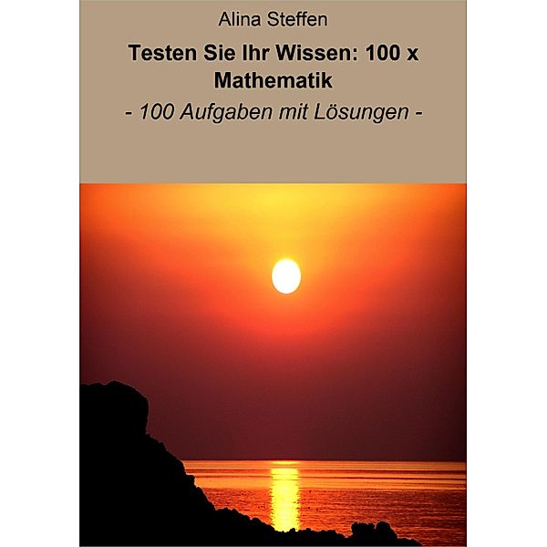 Testen Sie Ihr Wissen: 100 x Mathematik, Alina Steffen