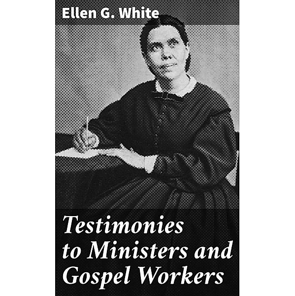 Testimonies to Ministers and Gospel Workers, Ellen G. White
