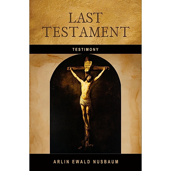 TESTIMONY: Last Testament of Jesus Christ, Arlin Ewald Nusbaum