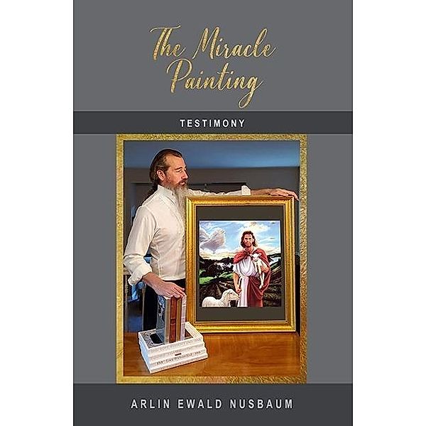 TESTIMONY: The Miracle Painting, Arlin Ewald Nusbaum