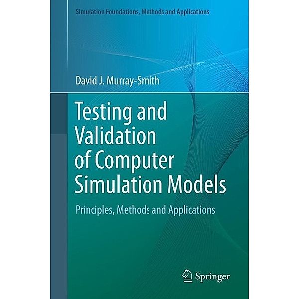 Testing and Validation of Computer Simulation Models / Simulation Foundations, Methods and Applications, David J. Murray-Smith