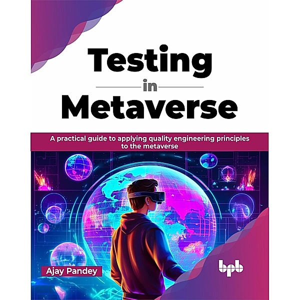 Testing in Metaverse: A Practical Guide to Applying Quality Engineering Principles to the Metaverse, Ajay Pandey