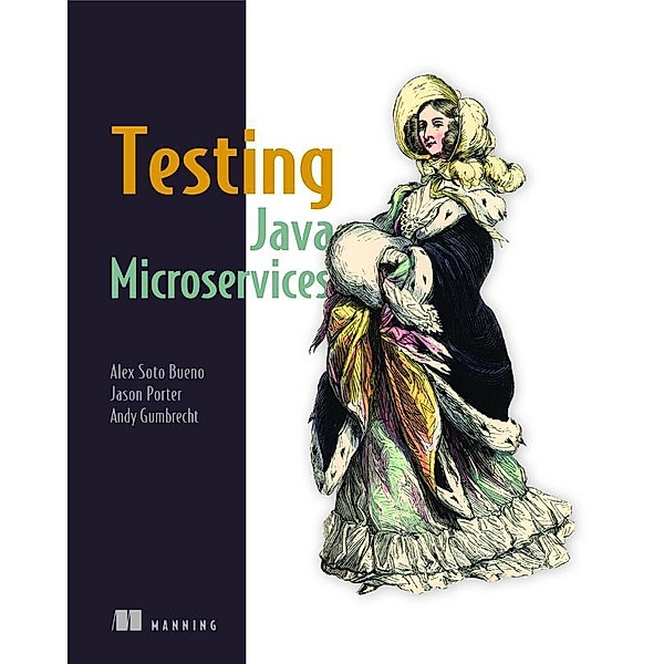 Testing Java Microservices: Using Arquillian, Hoverfly, Assertj, Junit, Selenium, and Mockito, Alex Soto Bueno, Andy Gumbrecht, Jason Porter