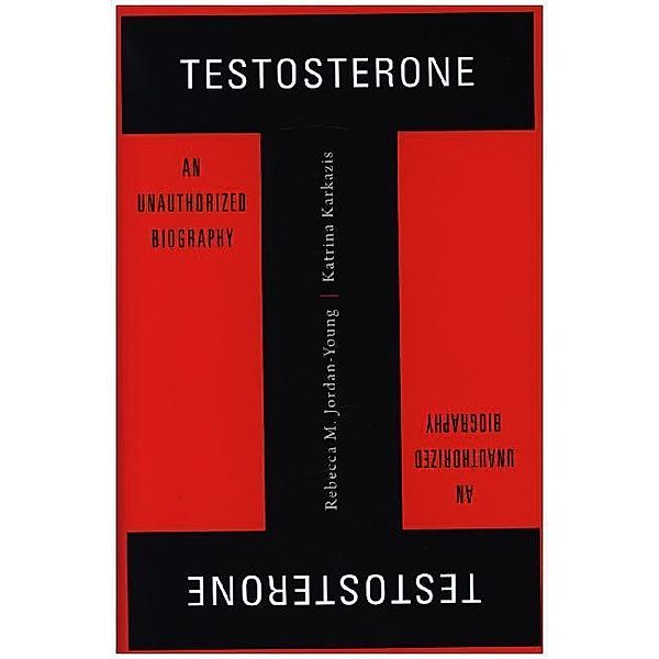 Testosterone - An Unauthorized Biography, Rebecca M. Jordan-young, Katrina Karkazis