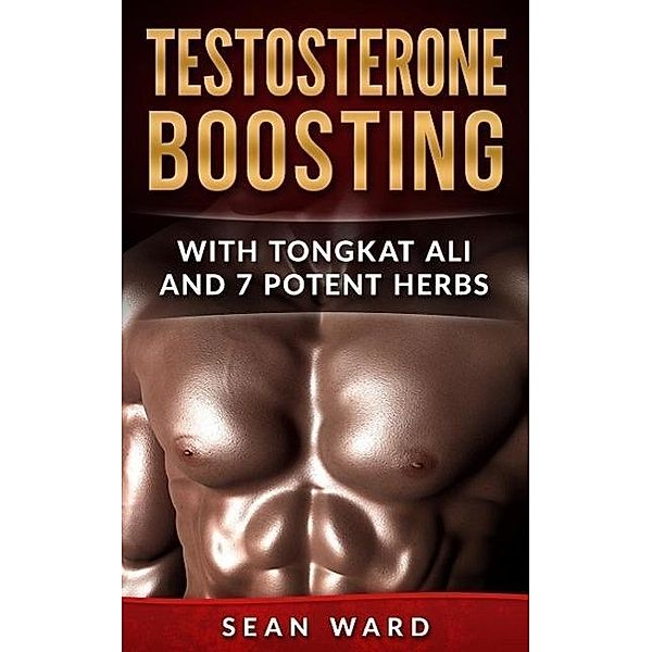 Testosterone Boosting With Tongkat Ali and 7 Potent Herbs, Sean Ward
