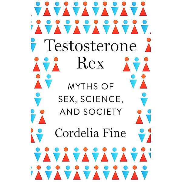 Testosterone Rex: Myths of Sex, Science, and Society, Cordelia Fine