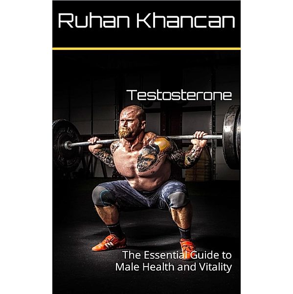Testosterone: The Essential Guide to Male Health and Vitality, Ruhan Khancan