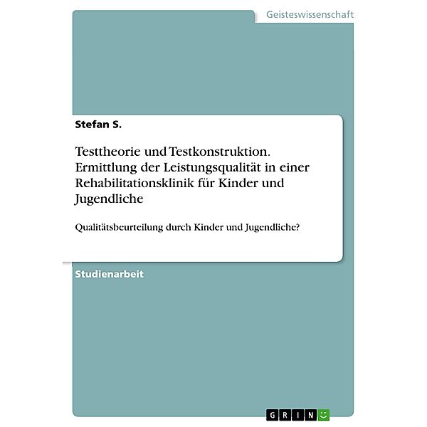 Testtheorie und Testkonstruktion. Ermittlung der Leistungsqualität in einer Rehabilitationsklinik für Kinder und Jugendliche, Stefan S.